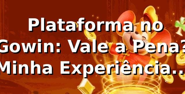 🎰 Plataforma no Gowin: Vale a Pena? Minha Experiência Real